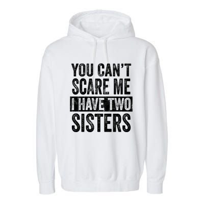 You CanT Scare Me I Have Two Sisters Funny Brothers Gift Garment-Dyed Fleece Hoodie