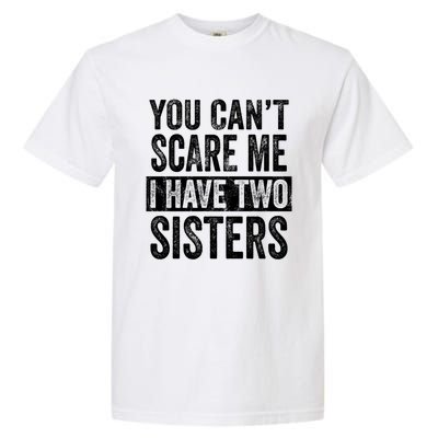 You CanT Scare Me I Have Two Sisters Funny Brothers Gift Garment-Dyed Heavyweight T-Shirt