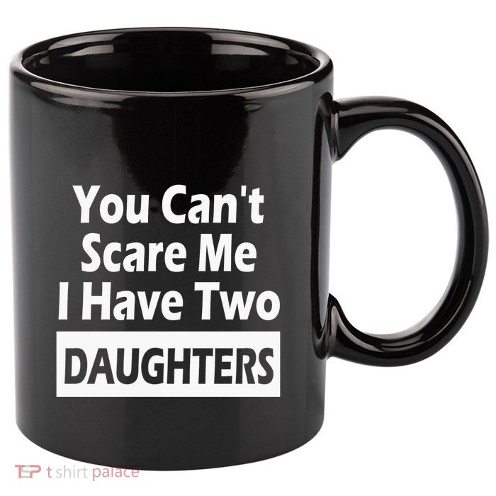 You CanT Scare Me I Have Two Daughters 11oz C Handle Ceramic Mug