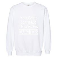 You CanT Scare Me I Have Two Daughters Garment-Dyed Sweatshirt