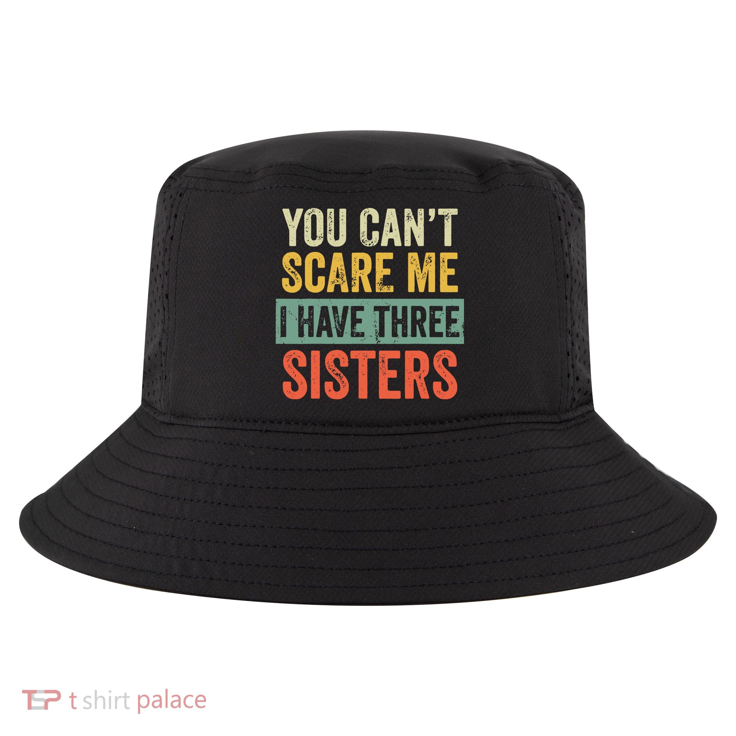 You Can_t Scare Me I Have Three Sisters Funny Brother Gift Cool Comfort Performance Bucket Hat