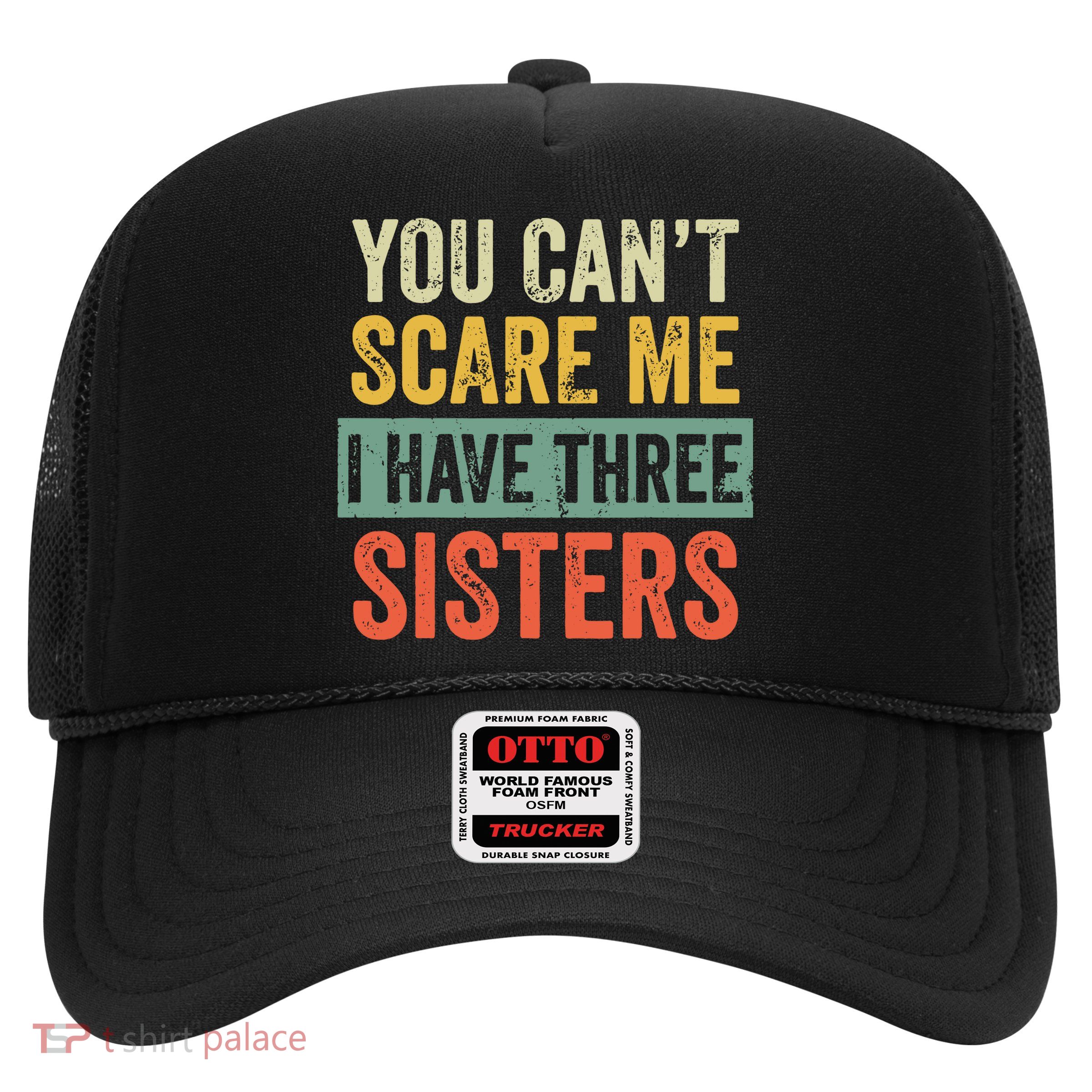 You Can_t Scare Me I Have Three Sisters Funny Brother Gift Trucker Hat