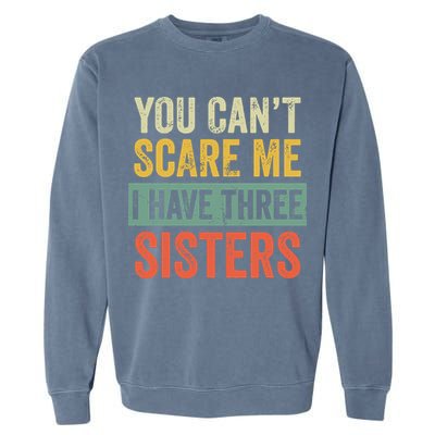 You Can_t Scare Me I Have Three Sisters Funny Brother Gift Garment-Dyed Sweatshirt