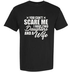 You Cant Scare Me I Have Two Daughters And A Wife Funny Dad Garment-Dyed Heavyweight T-Shirt