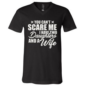 You Cant Scare Me I Have Two Daughters And A Wife Funny Dad V-Neck T-Shirt