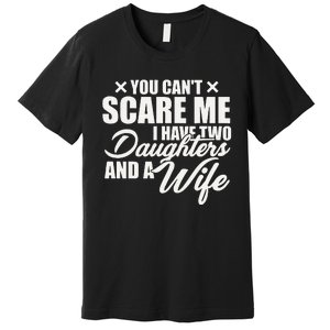 You Cant Scare Me I Have Two Daughters And A Wife Funny Dad Premium T-Shirt