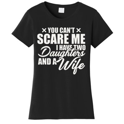 You Cant Scare Me I Have Two Daughters And A Wife Funny Dad Women's T-Shirt