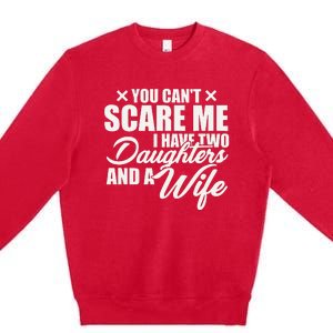 You Cant Scare Me I Have Two Daughters And A Wife Funny Dad Premium Crewneck Sweatshirt