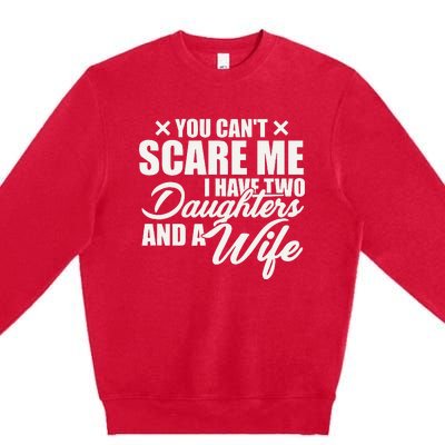 You Cant Scare Me I Have Two Daughters And A Wife Funny Dad Premium Crewneck Sweatshirt