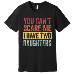 You Cant Scare Me I Have Two Daughters Retro Funny Dad Gift Premium T-Shirt