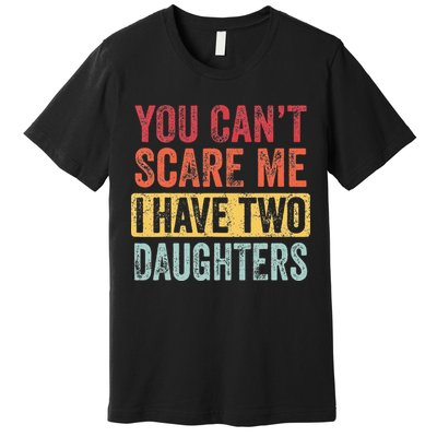 You Cant Scare Me I Have Two Daughters Retro Funny Dad Gift Premium T-Shirt