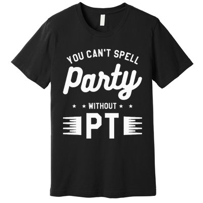 You Can't Spell Party Without PT Physical Therapy Therapist Premium T-Shirt