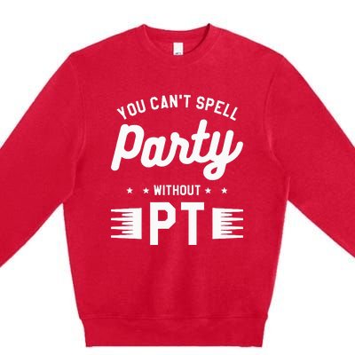 You Can't Spell Party Without PT Physical Therapy Therapist Premium Crewneck Sweatshirt