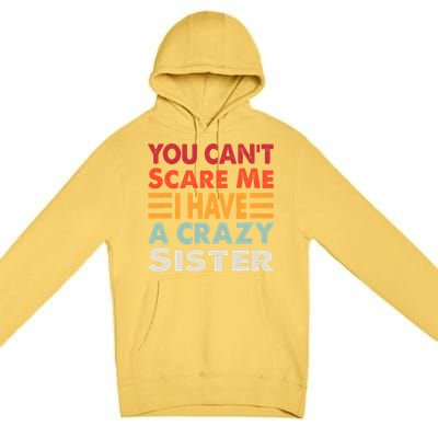 You CanT Scare Me I Have A Crazy Sister Funny Brothers Gift Premium Pullover Hoodie