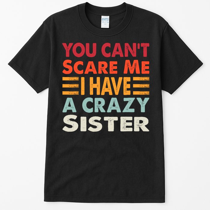 You CanT Scare Me I Have A Crazy Sister Funny Brothers Gift Tall T-Shirt