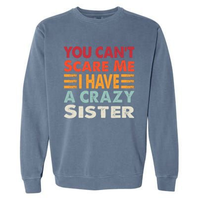 You CanT Scare Me I Have A Crazy Sister Funny Brothers Gift Garment-Dyed Sweatshirt