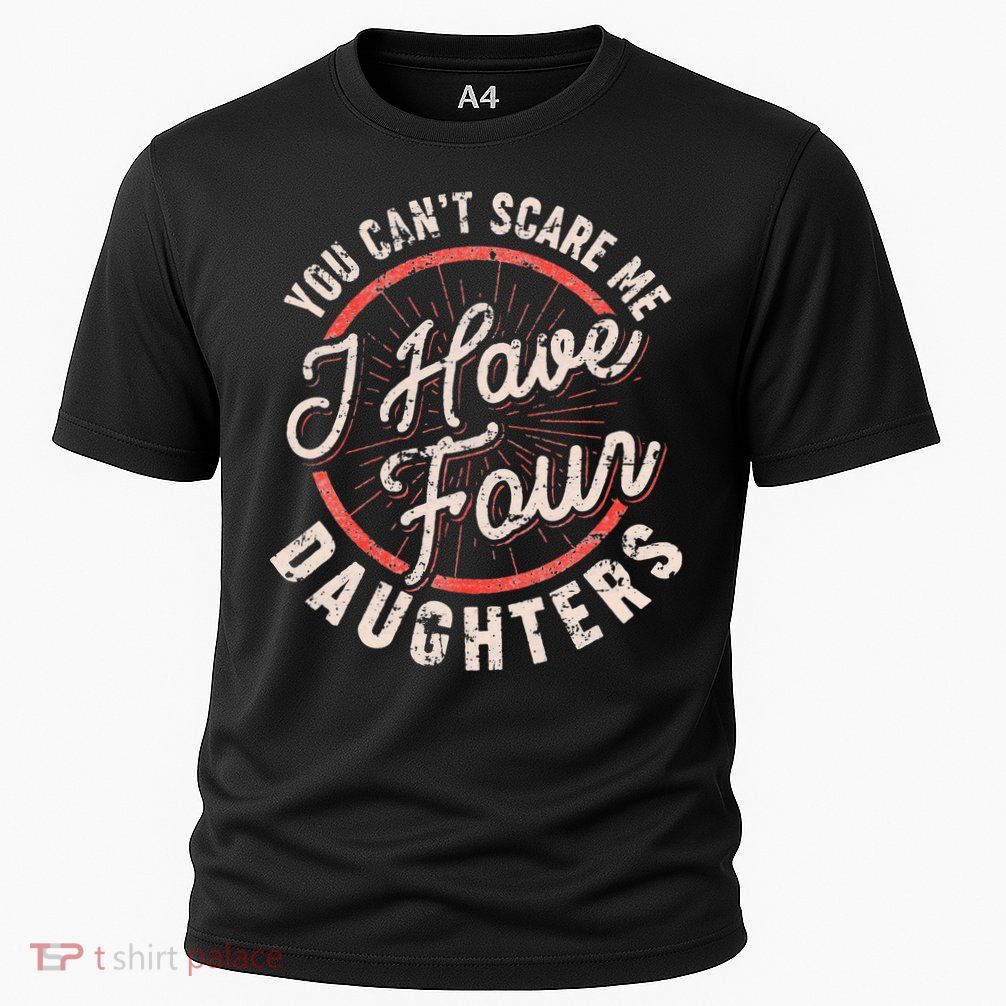 You Can't Scare Me I Have Four Daughters Funny Dad Performance Shirt