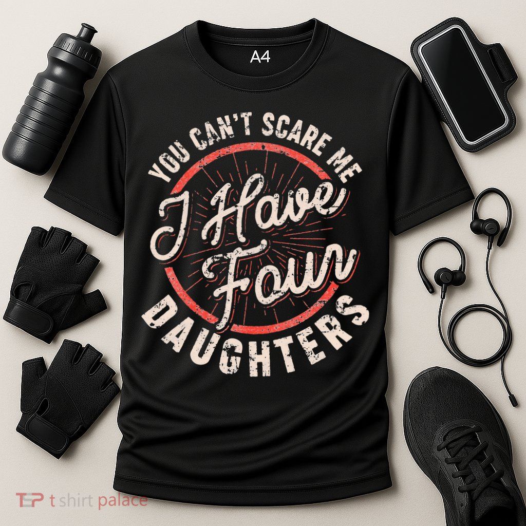 You Can't Scare Me I Have Four Daughters Funny Dad Performance Shirt