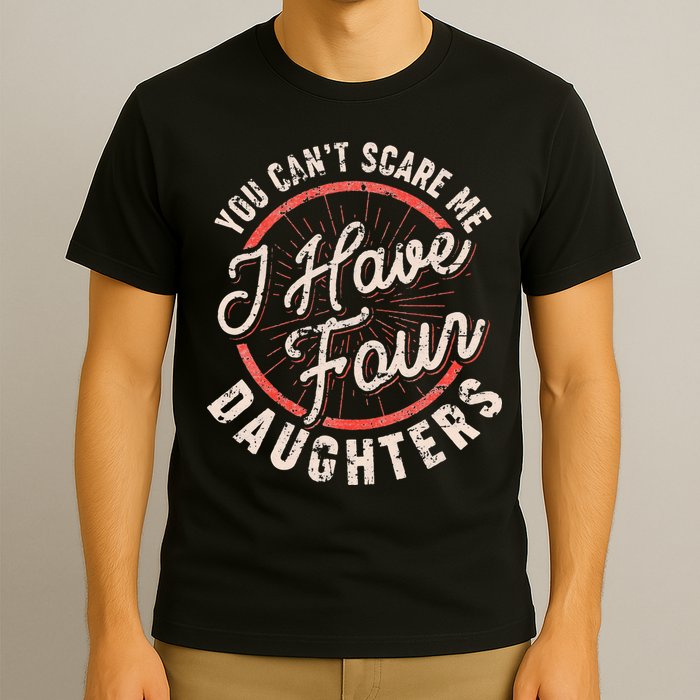 You Can't Scare Me I Have Four Daughters Funny Dad T-Shirt