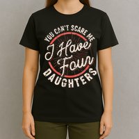You Can't Scare Me I Have Four Daughters Funny Dad T-Shirt