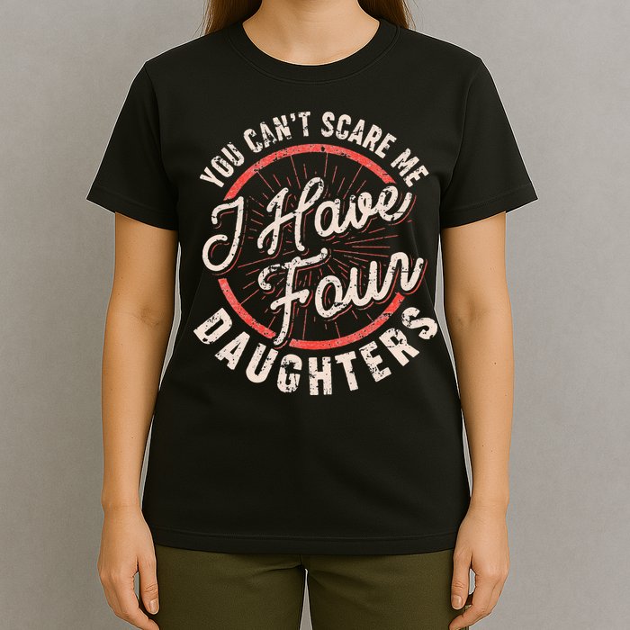 You Can't Scare Me I Have Four Daughters Funny Dad T-Shirt