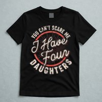 You Can't Scare Me I Have Four Daughters Funny Dad T-Shirt
