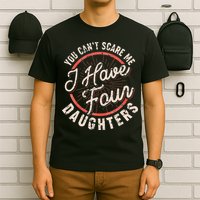 You Can't Scare Me I Have Four Daughters Funny Dad T-Shirt