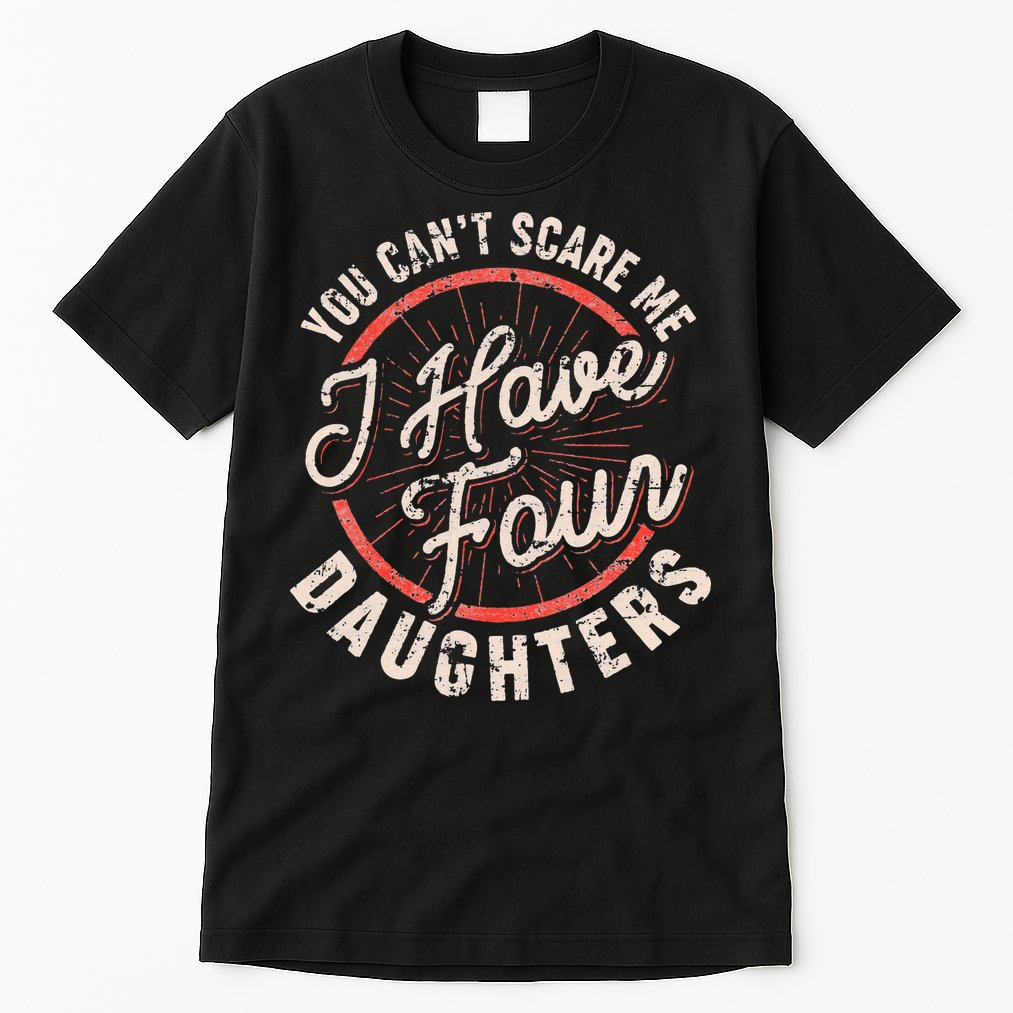 You Can't Scare Me I Have Four Daughters Funny Dad Tall T-Shirt