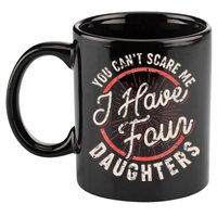 You Can't Scare Me I Have Four Daughters Funny Dad 11oz C Handle Ceramic Mug