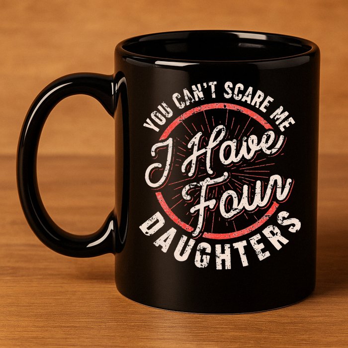 You Can't Scare Me I Have Four Daughters Funny Dad 11oz C Handle Ceramic Mug