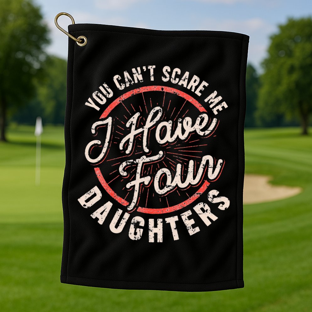 You Can't Scare Me I Have Four Daughters Funny Dad Golf Towel