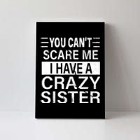 You CanT Scare Me I Have A Crazy Sister Funny Brothers Gift Canvas