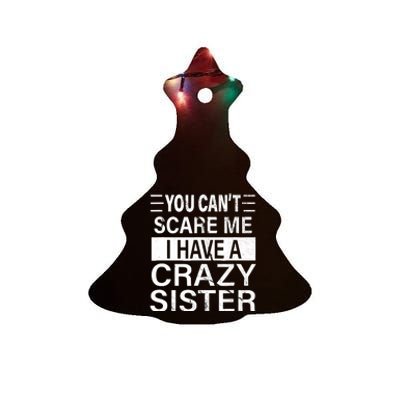 You CanT Scare Me I Have A Crazy Sister Funny Brothers Gift Ceramic Tree Ornament