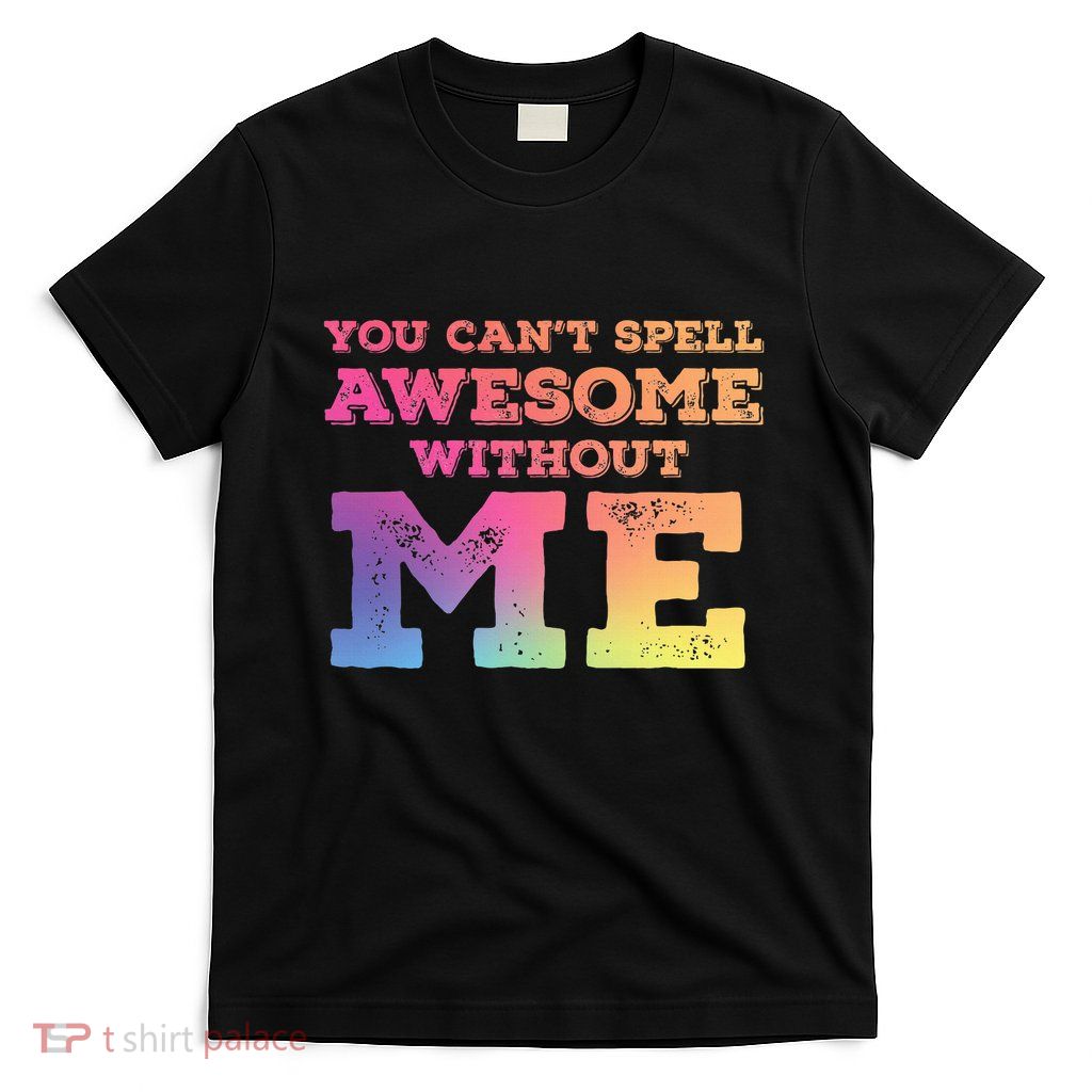 You CanT Spell Awesome Without Me T-Shirt