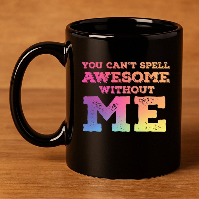 You CanT Spell Awesome Without Me 11oz C Handle Ceramic Mug