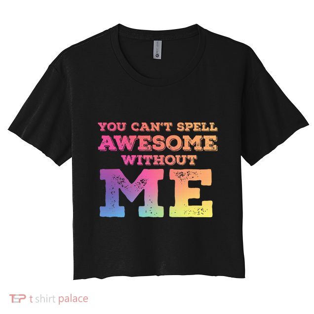 You CanT Spell Awesome Without Me Crop Top