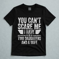 You CanT Scare Me I Have Two Daughters And A Wife T-Shirt