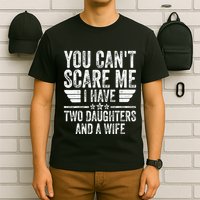 You CanT Scare Me I Have Two Daughters And A Wife T-Shirt