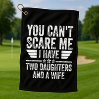 You CanT Scare Me I Have Two Daughters And A Wife Golf Towel