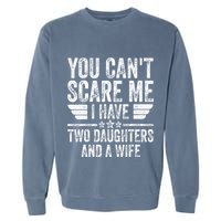 You CanT Scare Me I Have Two Daughters And A Wife Garment-Dyed Sweatshirt