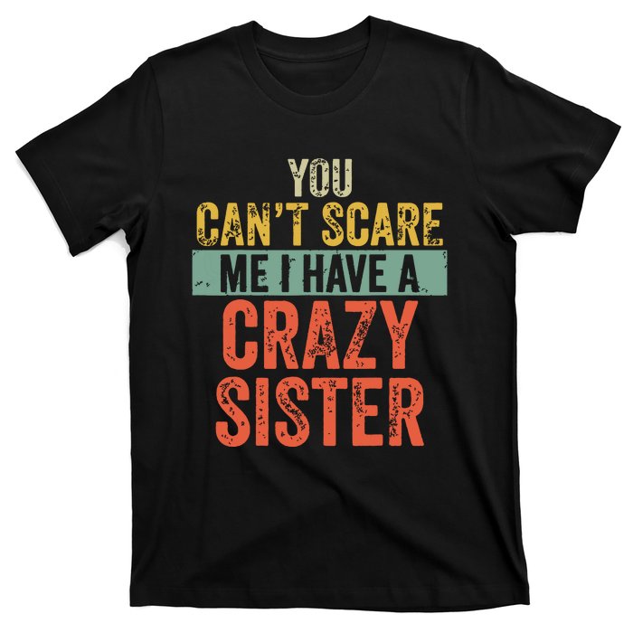 You Cant Scare Me I Have A Crazy Sister Funny Brothers Gift T-Shirt