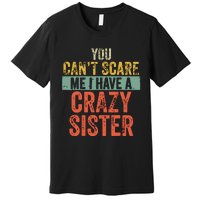 You Cant Scare Me I Have A Crazy Sister Funny Brothers Gift Premium T-Shirt