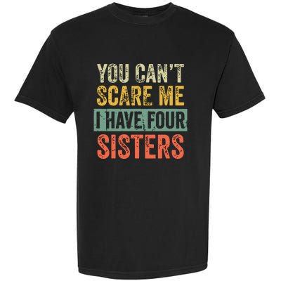 You Cant Scare Me I Have Four Sisters Funny Brother Gift Garment-Dyed Heavyweight T-Shirt