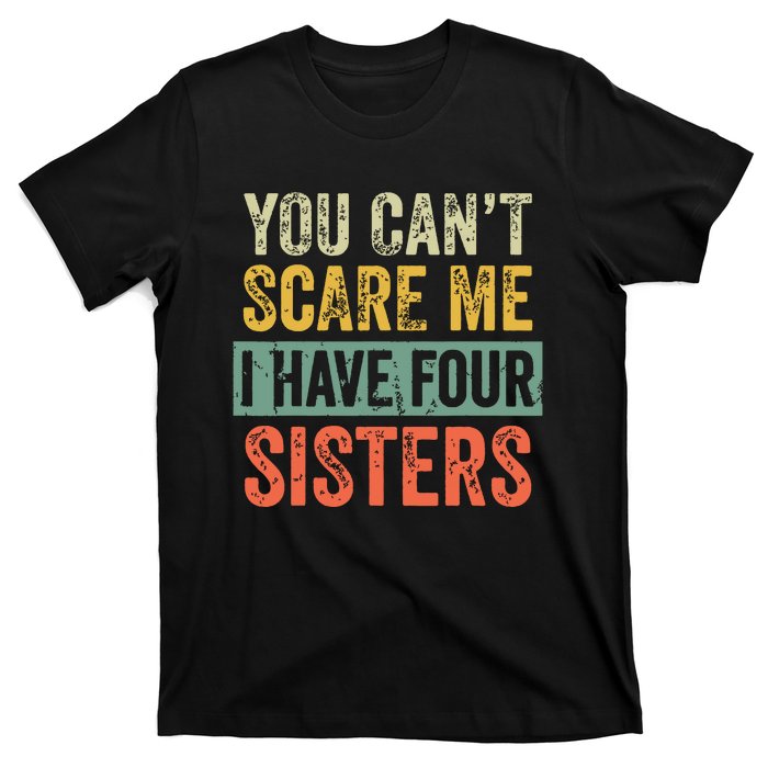 You Cant Scare Me I Have Four Sisters Funny Brother Gift T-Shirt