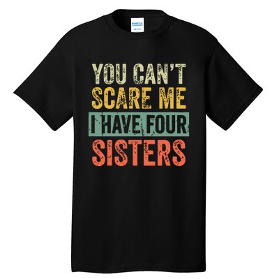 You Cant Scare Me I Have Four Sisters Funny Brother Gift Tall T-Shirt