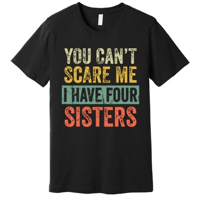 You Cant Scare Me I Have Four Sisters Funny Brother Gift Premium T-Shirt