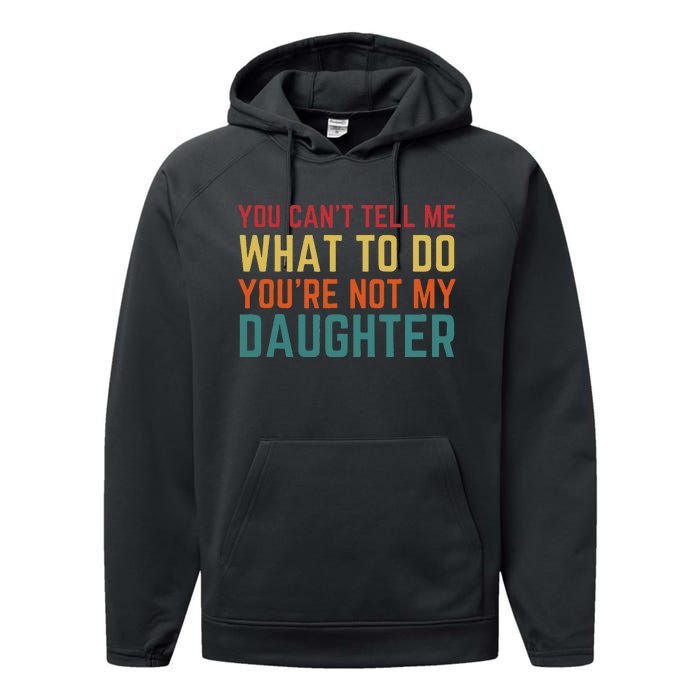 You Cant Tell Me What To Do You're Not My Daughter Gift Performance Fleece Hoodie