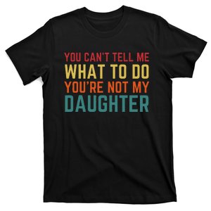 You Cant Tell Me What To Do You're Not My Daughter Gift T-Shirt