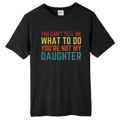 You Cant Tell Me What To Do You're Not My Daughter Gift Tall Fusion ChromaSoft Performance T-Shirt