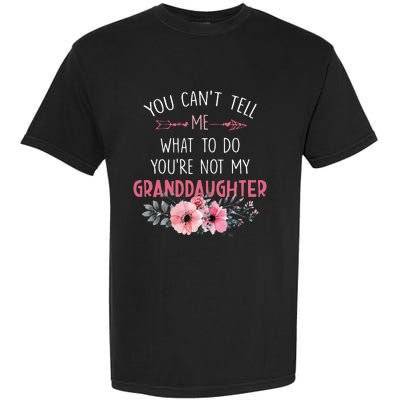 You Cant Tell Me What To Do Youre Not My Granddaughter Garment-Dyed Heavyweight T-Shirt